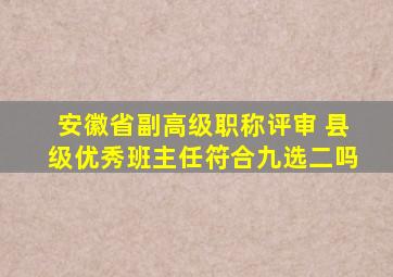 安徽省副高级职称评审 县级优秀班主任符合九选二吗